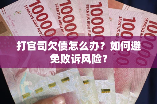 武汉打官司欠债怎么办？如何避免败诉风险？