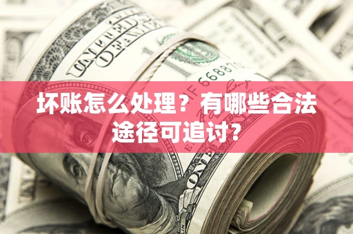 武汉坏账怎么处理？有哪些合法途径可追讨？