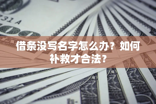 武汉借条没写名字怎么办？如何补救才合法？