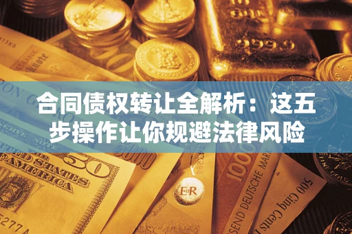 武汉合同债权转让全解析：这五步操作让你规避法律风险