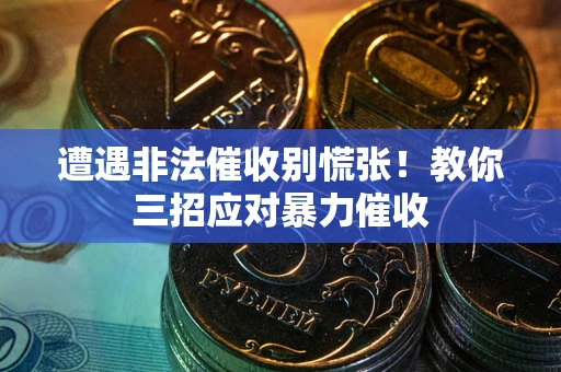 武汉遭遇非法催收别慌张！教你三招应对暴力催收