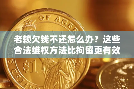 武汉老赖欠钱不还怎么办？这些合法维权方法比拘留更有效