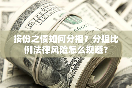 武汉按份之债如何分担？分担比例法律风险怎么规避？
