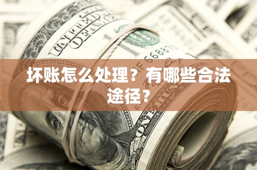 武汉坏账怎么处理？有哪些合法途径？