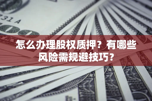 武汉怎么办理股权质押？有哪些风险需规避技巧？