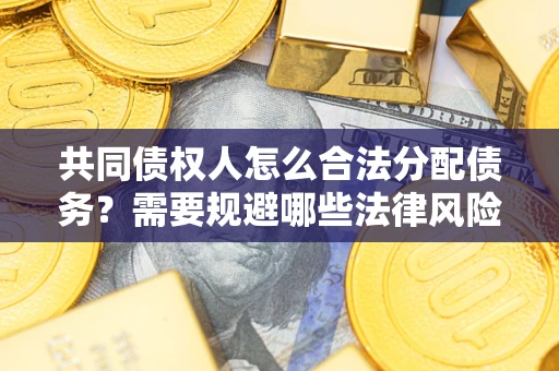 武汉共同债权人怎么合法分配债务？需要规避哪些法律风险？