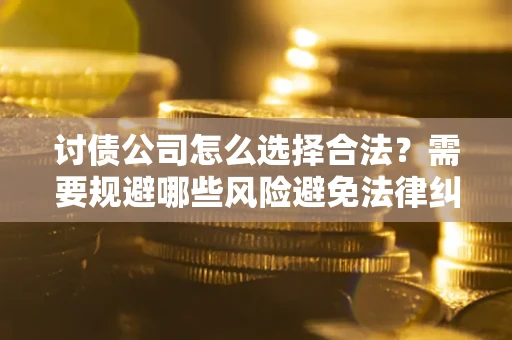 武汉讨债公司怎么选择合法?需要规避哪些风险避免法律纠纷? 武汉讨债公司怎么选择合法?需要规避哪些风险避免法律纠纷?
