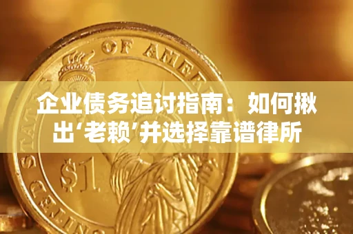 武汉企业债务追讨指南：如何揪出‘老赖’并选择靠谱律所