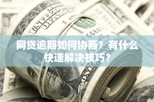 武汉网贷逾期如何协商？有什么快速解决技巧？