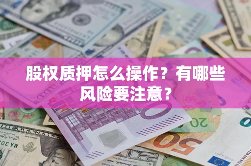 武汉股权质押怎么操作？有哪些风险要注意？