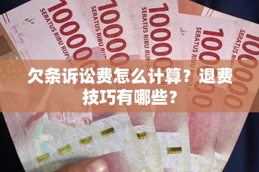 武汉欠条诉讼费怎么计算？退费技巧有哪些？