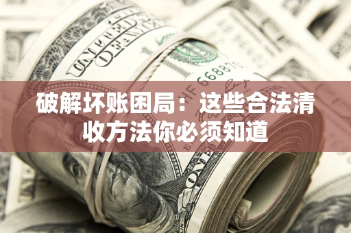 武汉破解坏账困局：这些合法清收方法你必须知道