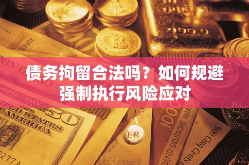武汉债务拘留合法吗？如何规避强制执行风险应对