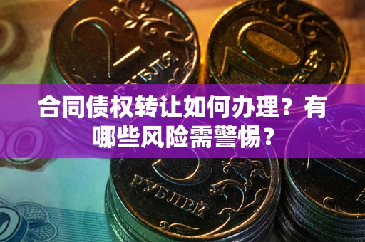 武汉合同债权转让如何办理？有哪些风险需警惕？
