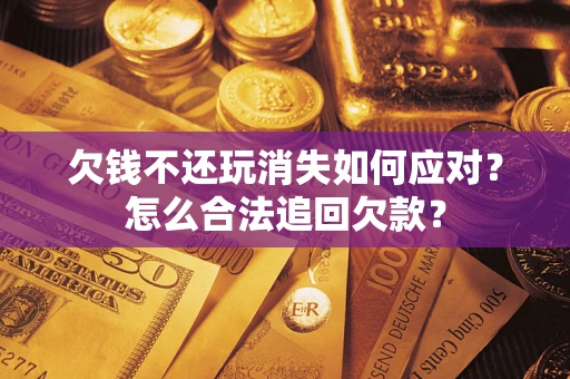 武汉欠钱不还玩消失如何应对？怎么合法追回欠款？
