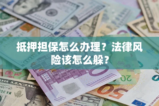 武汉抵押担保怎么办理？法律风险该怎么躲？