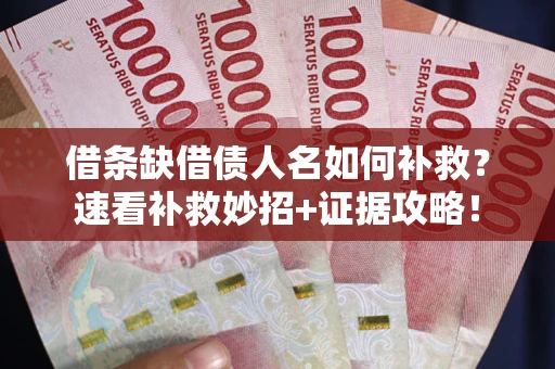 武汉借条缺借债人名如何补救？速看补救妙招+证据攻略！