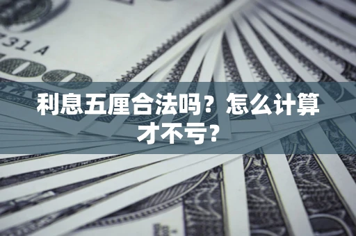 武汉利息五厘合法吗？怎么计算才不亏？