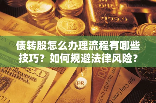 武汉债转股怎么办理流程有哪些技巧？如何规避法律风险？