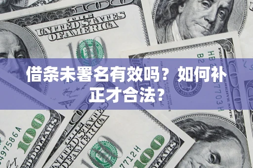 武汉借条未署名有效吗？如何补正才合法？