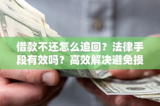 武汉借款不还怎么追回？法律手段有效吗？高效解决避免损失