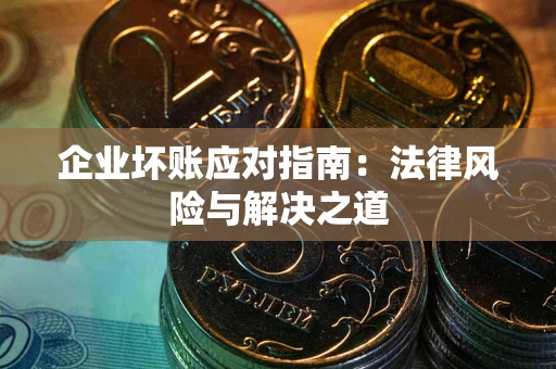 武汉企业坏账应对指南：法律风险与解决之道