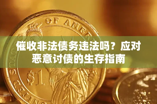 武汉催收非法债务违法吗？应对恶意讨债的生存指南