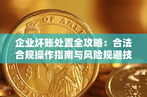 武汉企业坏账处置全攻略：合法合规操作指南与风险规避技巧解析