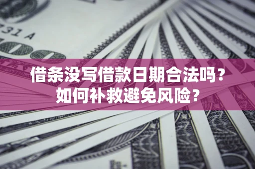 武汉借条没写借款日期合法吗？如何补救避免风险？