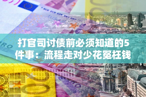 武汉打官司讨债前必须知道的5件事：流程走对少花冤枉钱