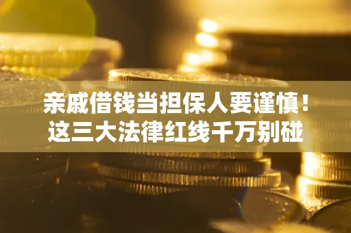 武汉亲戚借钱当担保人要谨慎！这三大法律红线千万别碰