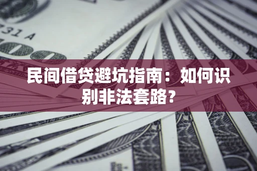 武汉民间借贷避坑指南：如何识别非法套路？