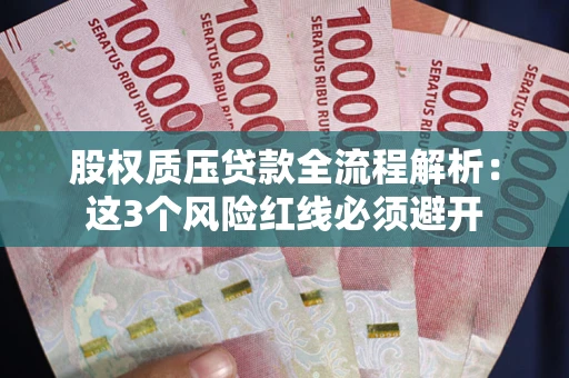 武汉股权质压贷款全流程解析：这3个风险红线必须避开
