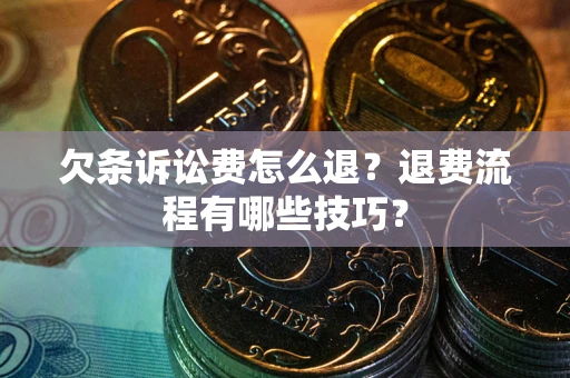 武汉欠条诉讼费怎么退？退费流程有哪些技巧？
