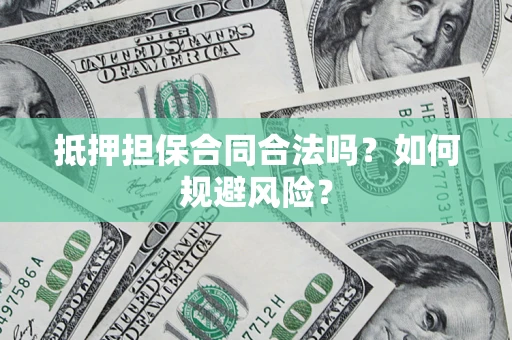 武汉抵押担保合同合法吗？如何规避风险？