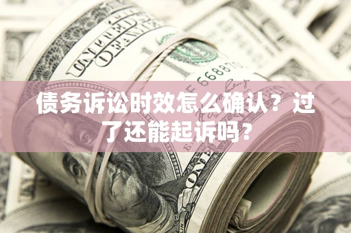 武汉债务诉讼时效怎么确认？过了还能起诉吗？