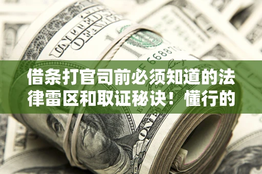 武汉借条打官司前必须知道的法律雷区和取证秘诀！懂行的人已经留好这些证据