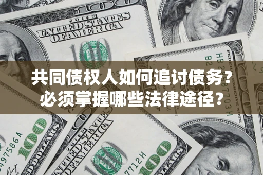 武汉共同债权人如何追讨债务？必须掌握哪些法律途径？