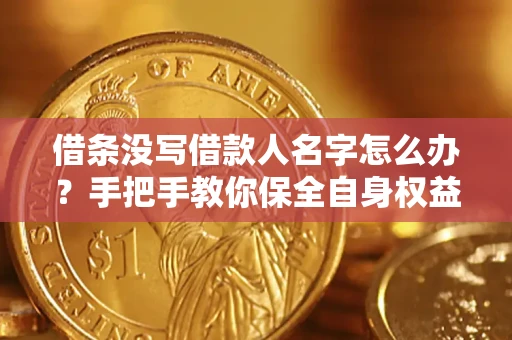 武汉借条没写借款人名字怎么办？手把手教你保全自身权益
