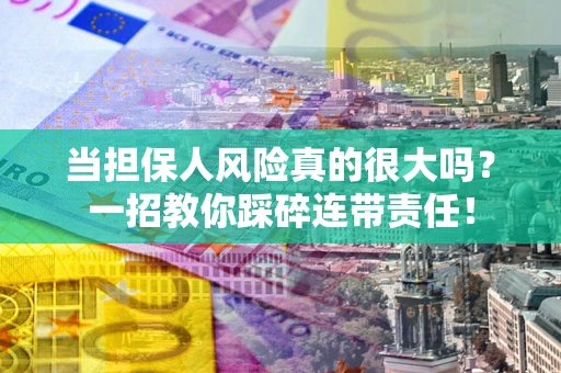 武汉当担保人风险真的很大吗？一招教你踩碎连带责任！