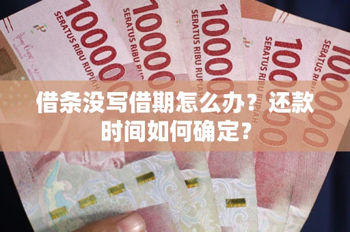 武汉借条没写借期怎么办？还款时间如何确定？