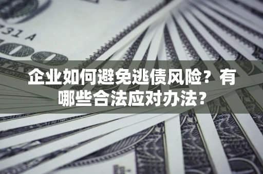 武汉企业如何避免逃债风险？有哪些合法应对办法？