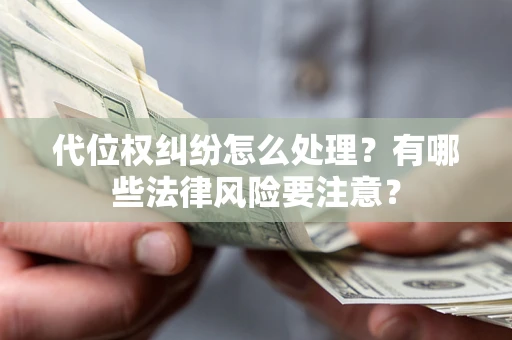 武汉代位权纠纷怎么处理？有哪些法律风险要注意？