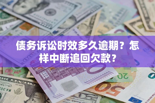 武汉债务诉讼时效多久逾期？怎样中断追回欠款？
