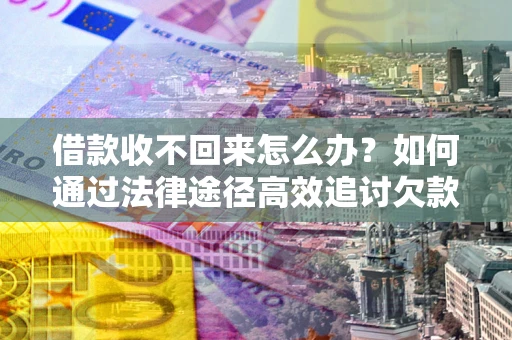 武汉借款收不回来怎么办？如何通过法律途径高效追讨欠款？
