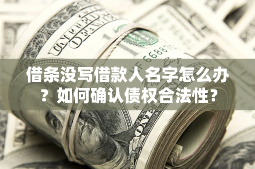 武汉借条没写借款人名字怎么办？如何确认债权合法性？