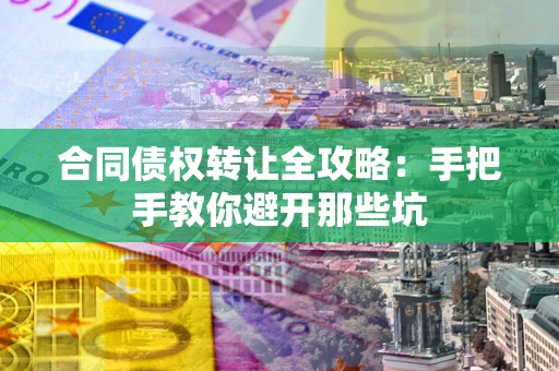 武汉合同债权转让全攻略：手把手教你避开那些坑