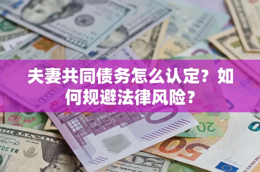 武汉夫妻共同债务怎么认定？如何规避法律风险？