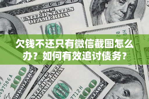 武汉欠钱不还只有微信截图怎么办？如何有效追讨债务？