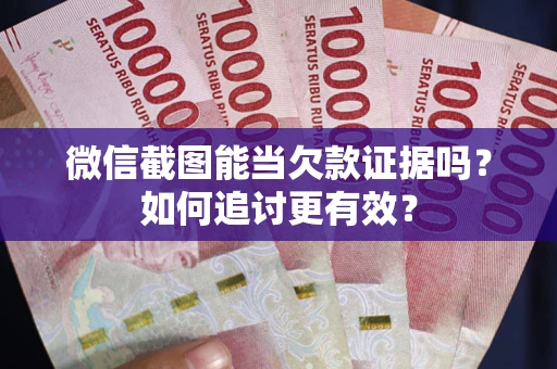 武汉微信截图能当欠款证据吗？如何追讨更有效？